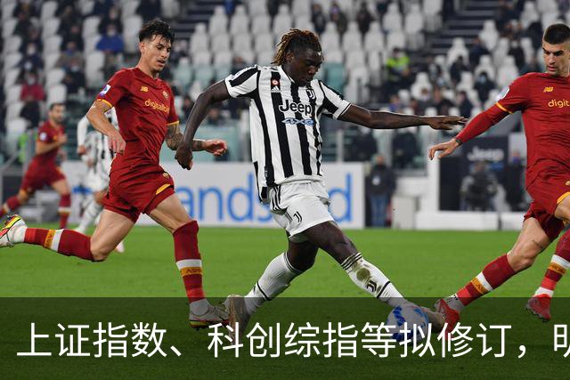 上证指数、科创综指等拟修订，明起实施