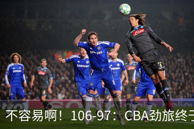 不容易啊！106-97：CBA劲旅终于赢了终结连败、首胜本土后卫27分