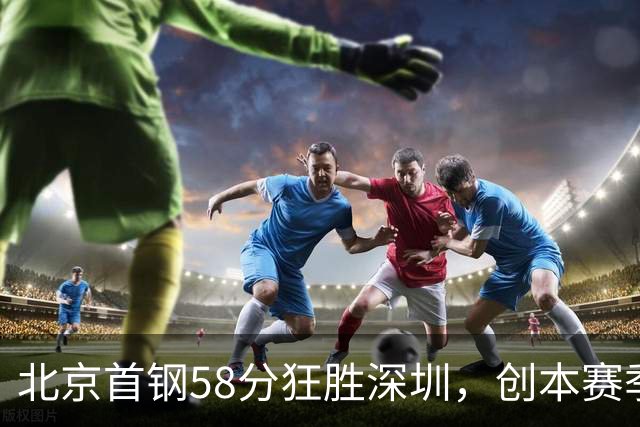 北京首钢58分狂胜深圳，创本赛季CBA单场最大分差纪录，两队差距真这么大吗？这场惨败对深圳队影响多大？