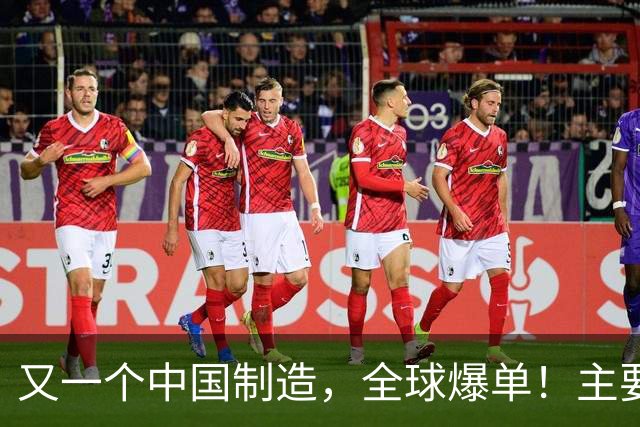 又一个中国制造，全球爆单！主要杀入欧美市场