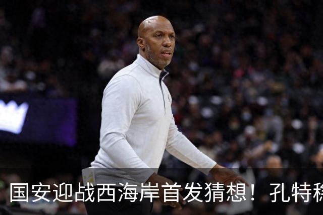 国安迎战西海岸首发猜想！孔特稳守后腰，国足双星带队，法比奥张玉宁冲锋
