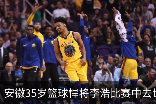 安徽35岁篮球悍将李浩比赛中去世！体型微胖，有8个姐，家人发声