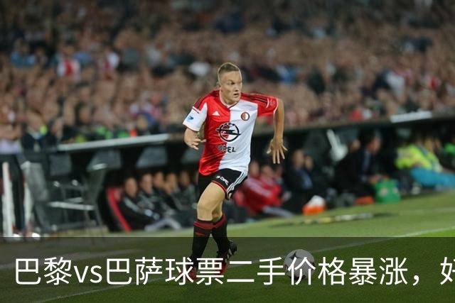巴黎vs巴萨球票二手价格暴涨，好位置票价高达1300欧元