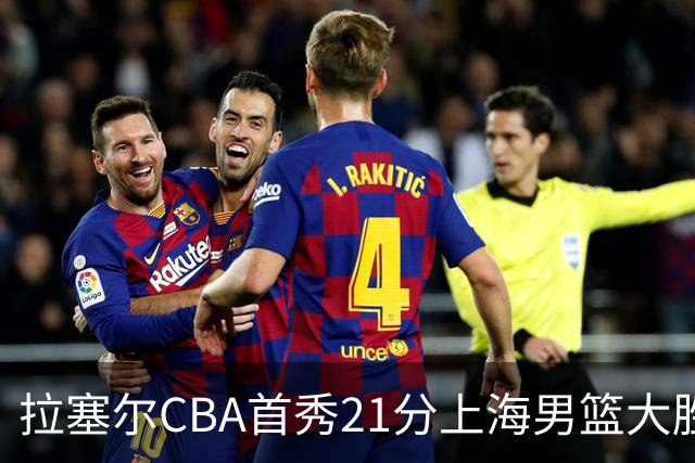 拉塞尔CBA首秀21分上海男篮大胜深圳，卫冕冠军开门红
