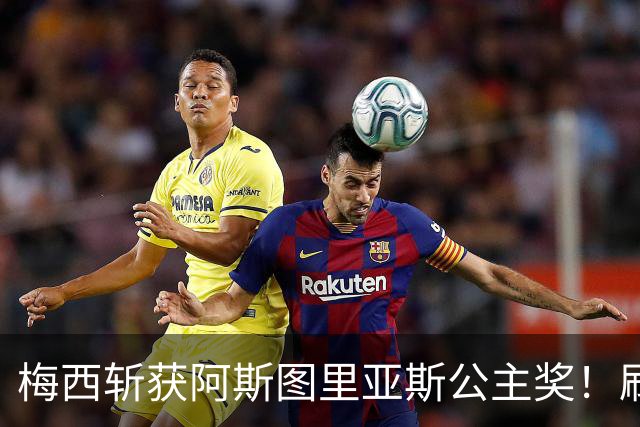 梅西斩获阿斯图里亚斯公主奖！刷新足坛历史，成首位单人获奖球员