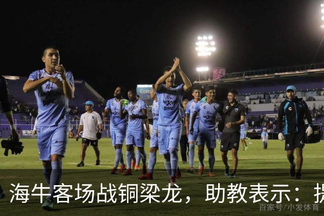 海牛客场战铜梁龙，助教表示：提前降级依旧轻装上阵全力出战