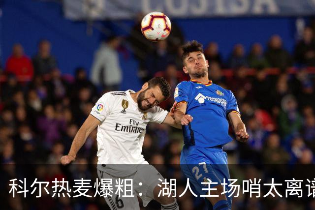 科尔热麦爆粗：湖人主场哨太离谱，换个球馆根本不会吹