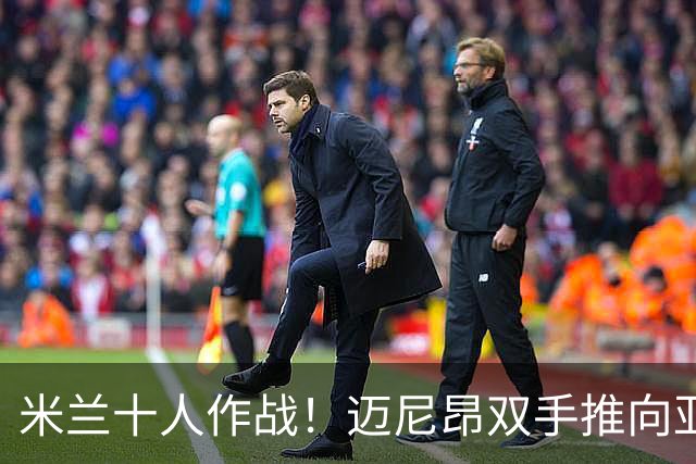 米兰十人作战！迈尼昂双手推向亚当斯面部使其倒地，被直红罚下