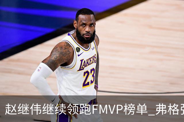 赵继伟继续领跑FMVP榜单 弗格张镇麟紧随其后