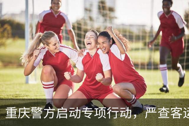 重庆警方启动专项行动，严查客运车辆疲劳驾驶等违法行为