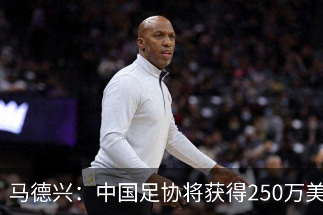 马德兴：中国足协将获得250万美元用于备战女足世界杯